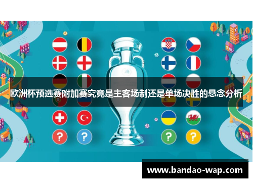 欧洲杯预选赛附加赛究竟是主客场制还是单场决胜的悬念分析