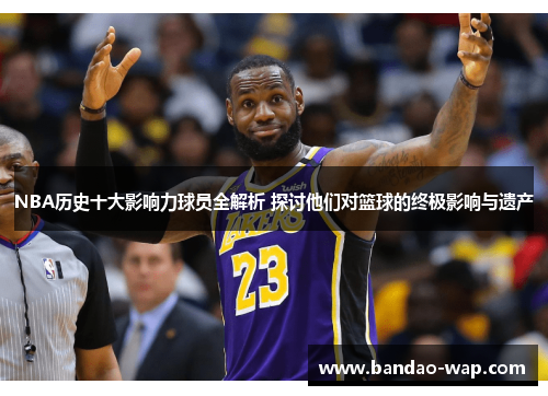 NBA历史十大影响力球员全解析 探讨他们对篮球的终极影响与遗产