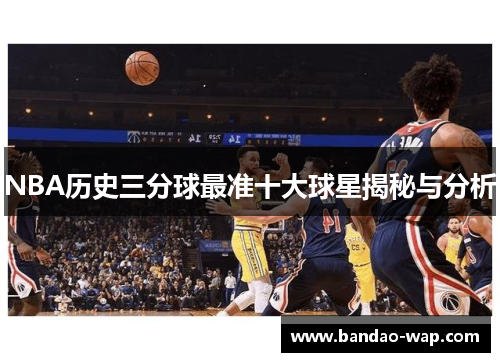 NBA历史三分球最准十大球星揭秘与分析
