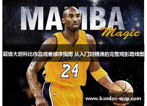 超级大坦科比作品观看顺序指南 从入门到精通的完整观影路线图
