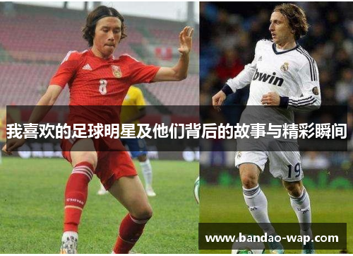 我喜欢的足球明星及他们背后的故事与精彩瞬间