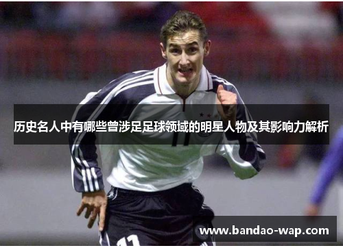 历史名人中有哪些曾涉足足球领域的明星人物及其影响力解析