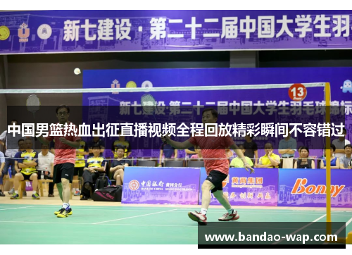 中国男篮热血出征直播视频全程回放精彩瞬间不容错过