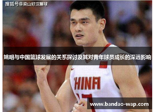 姚明与中国篮球发展的关系探讨及其对青年球员成长的深远影响