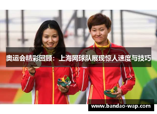 奥运会精彩回顾：上海网球队展现惊人速度与技巧