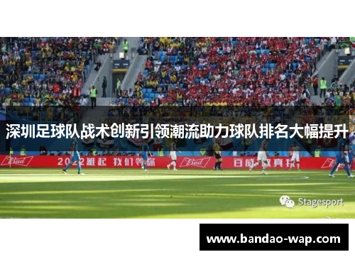 深圳足球队战术创新引领潮流助力球队排名大幅提升