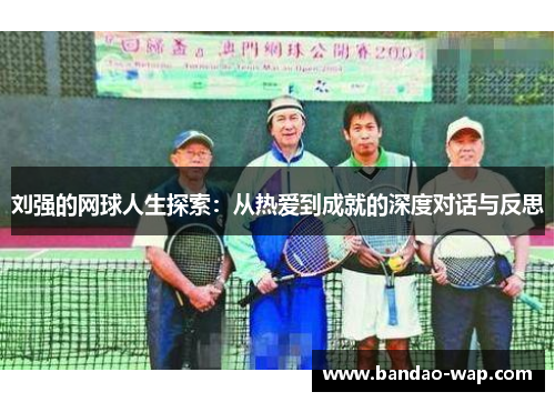 刘强的网球人生探索：从热爱到成就的深度对话与反思