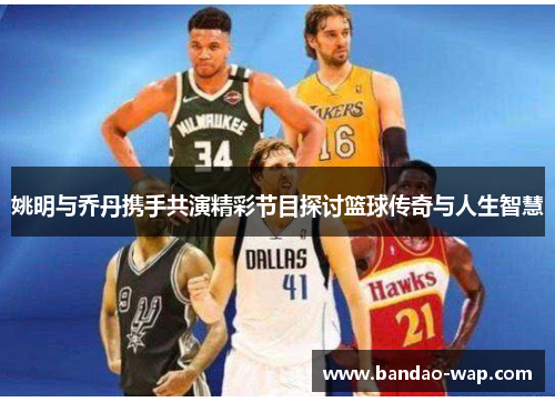 姚明与乔丹携手共演精彩节目探讨篮球传奇与人生智慧