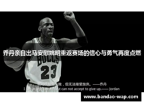 乔丹亲自出马安慰姚明重返赛场的信心与勇气再度点燃