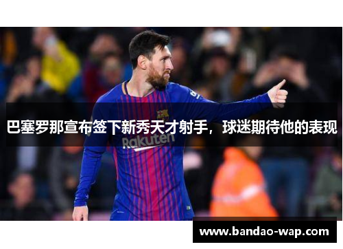 巴塞罗那宣布签下新秀天才射手，球迷期待他的表现