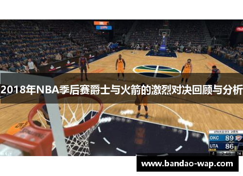 2018年NBA季后赛爵士与火箭的激烈对决回顾与分析