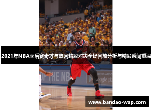 2021年NBA季后赛奇才与篮网精彩对决全场回放分析与精彩瞬间重温