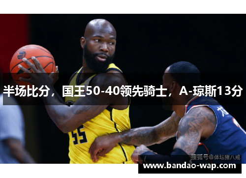 半场比分，国王50-40领先骑士，A-琼斯13分