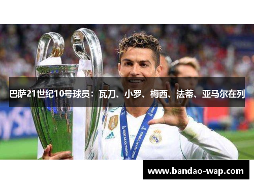 巴萨21世纪10号球员：瓦刀、小罗、梅西、法蒂、亚马尔在列