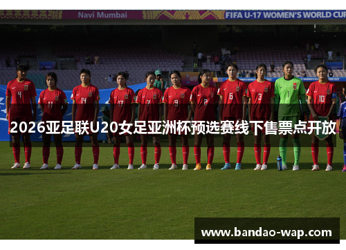 2026亚足联U20女足亚洲杯预选赛线下售票点开放