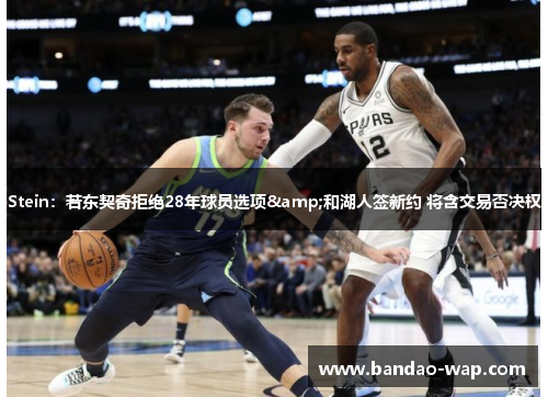 Stein：若东契奇拒绝28年球员选项&和湖人签新约 将含交易否决权