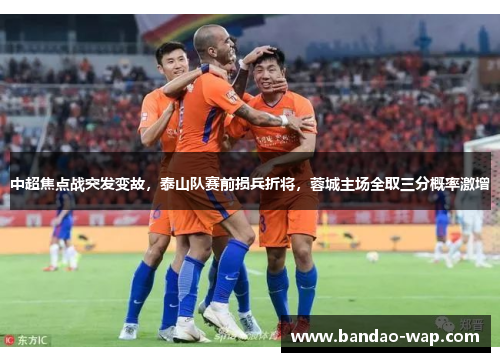 中超焦点战突发变故，泰山队赛前损兵折将，蓉城主场全取三分概率激增