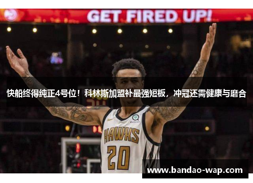 快船终得纯正4号位！科林斯加盟补最强短板，冲冠还需健康与磨合