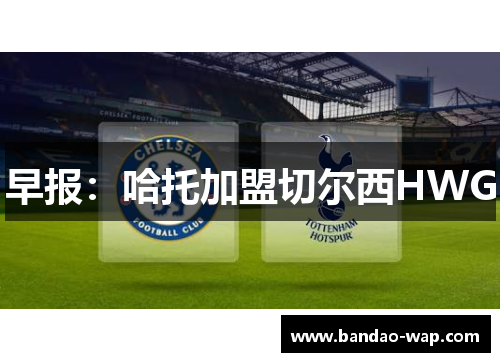 早报：哈托加盟切尔西HWG