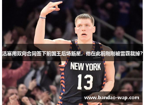 活塞用双向合同签下前国王后场新星，他在此前刚刚被雷霆裁掉？