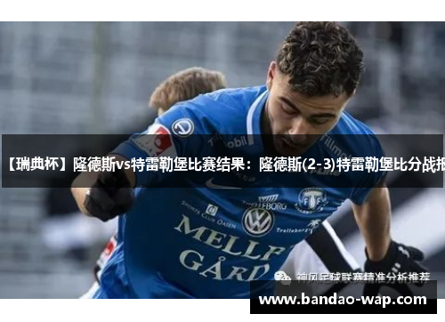 【瑞典杯】隆德斯vs特雷勒堡比赛结果：隆德斯(2-3)特雷勒堡比分战报