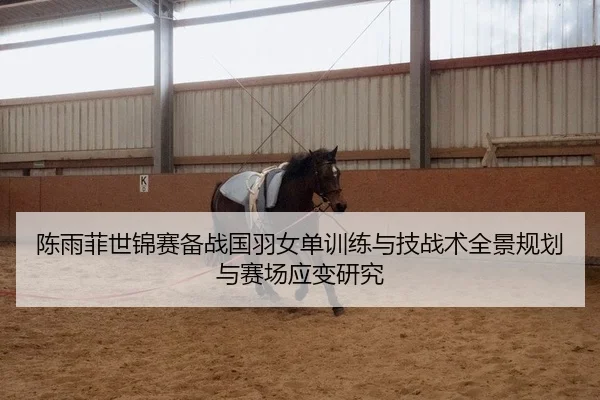 陈雨菲世锦赛备战国羽女单训练与技战术全景规划与赛场应变研究