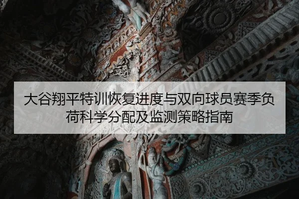 大谷翔平特训恢复进度与双向球员赛季负荷科学分配及监测策略指南