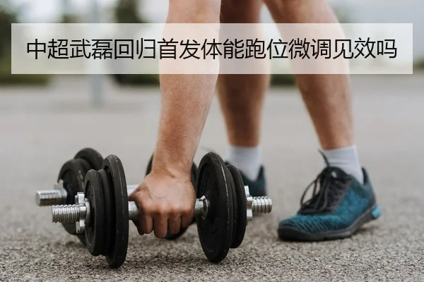 中超武磊回归首发体能跑位微调见效吗